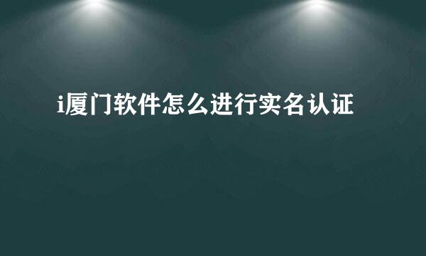 i厦门软件怎么进行实名认证