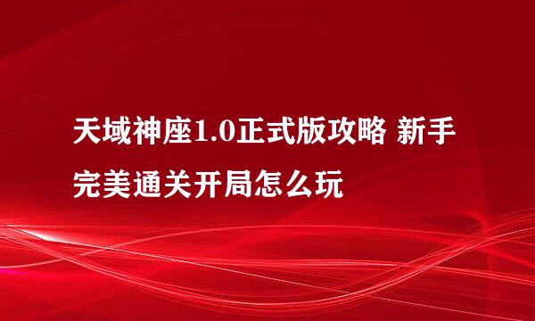 天域神座1.0正式版攻略 新手完美通关开局怎么玩