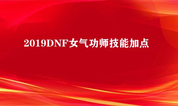 2019DNF女气功师技能加点