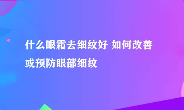 什么眼霜去细纹好 如何改善或预防眼部细纹
