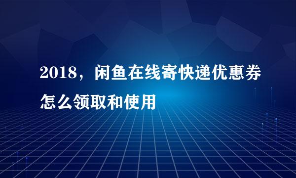 2018，闲鱼在线寄快递优惠券怎么领取和使用