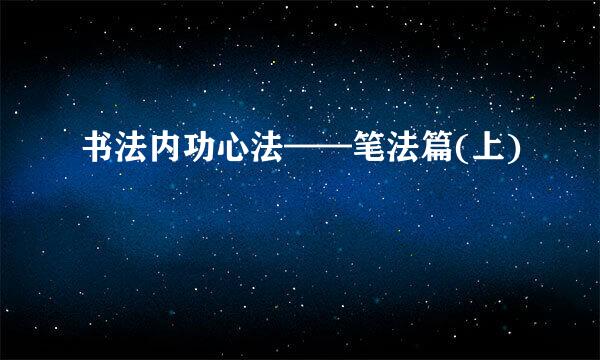 书法内功心法——笔法篇(上)