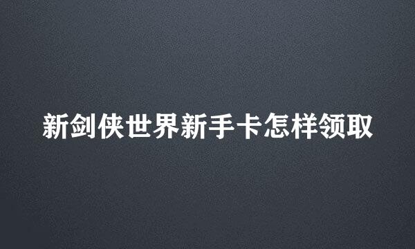 新剑侠世界新手卡怎样领取
