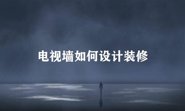 电视墙如何设计装修