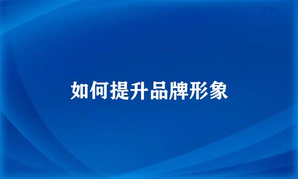 如何提升品牌形象