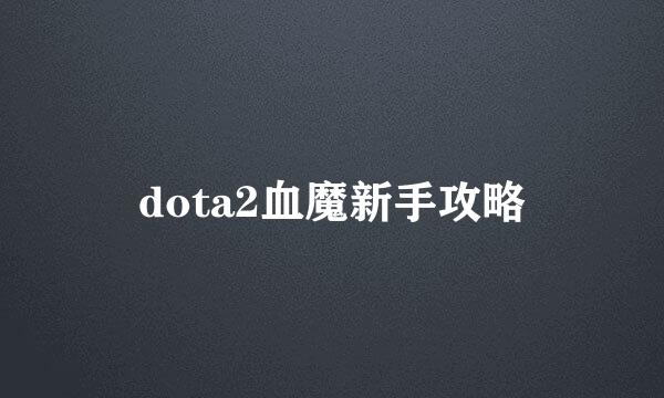dota2血魔新手攻略