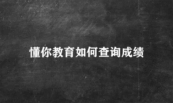 懂你教育如何查询成绩