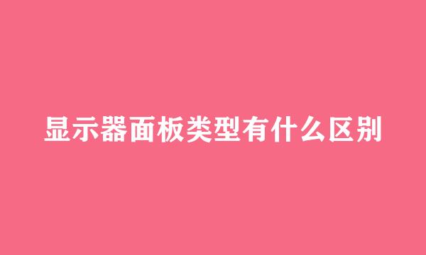 显示器面板类型有什么区别