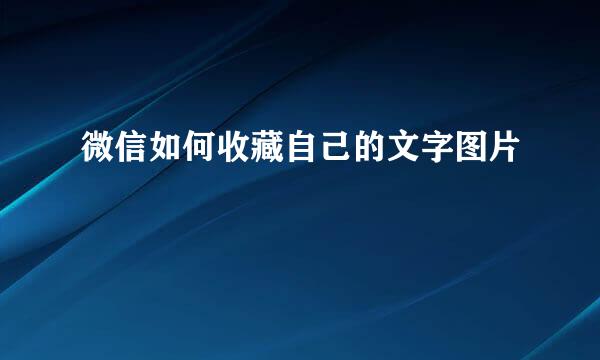 微信如何收藏自己的文字图片