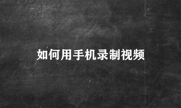 如何用手机录制视频