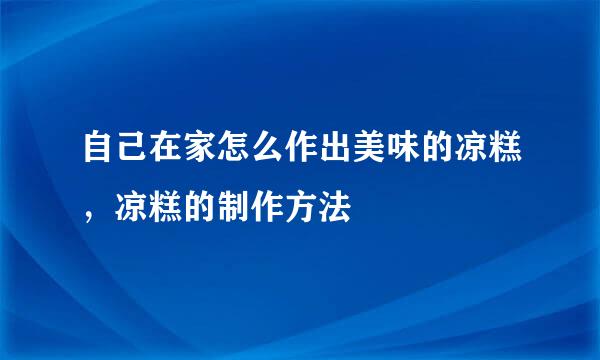 自己在家怎么作出美味的凉糕，凉糕的制作方法