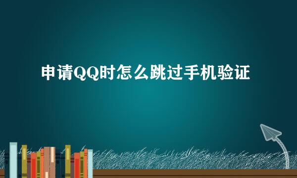 申请QQ时怎么跳过手机验证