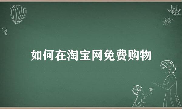 如何在淘宝网免费购物