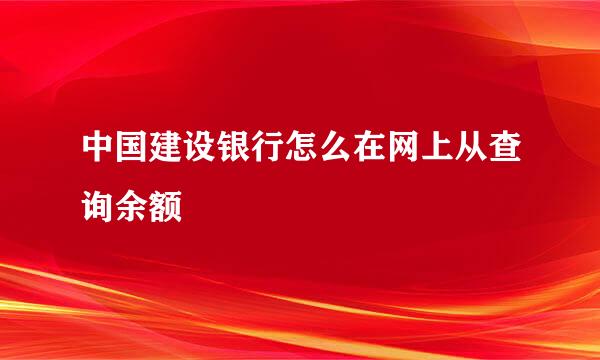 中国建设银行怎么在网上从查询余额