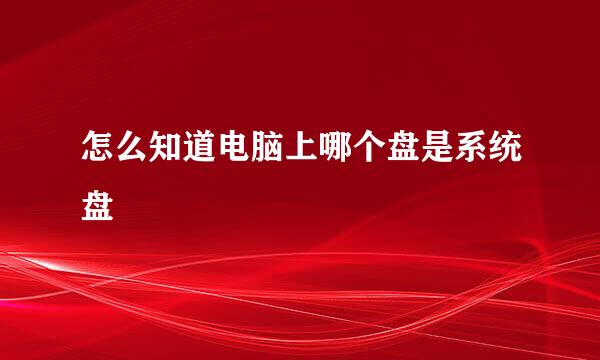 怎么知道电脑上哪个盘是系统盘