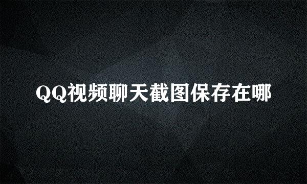 QQ视频聊天截图保存在哪