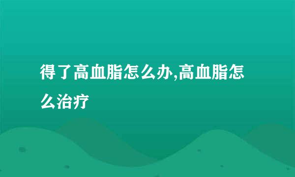 得了高血脂怎么办,高血脂怎么治疗