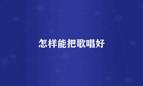 怎样能把歌唱好