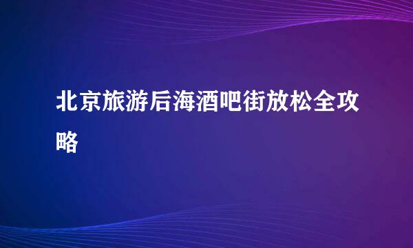 北京旅游后海酒吧街放松全攻略