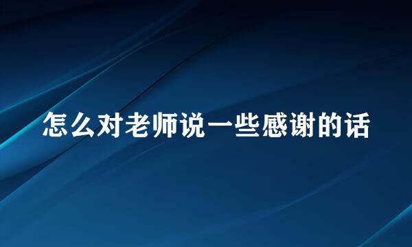 怎么对老师说一些感谢的话