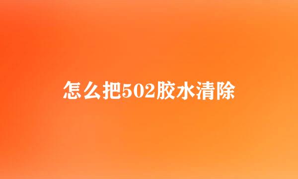 怎么把502胶水清除