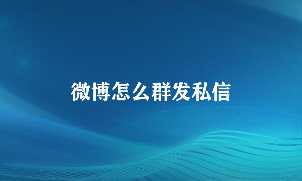 微博怎么群发私信