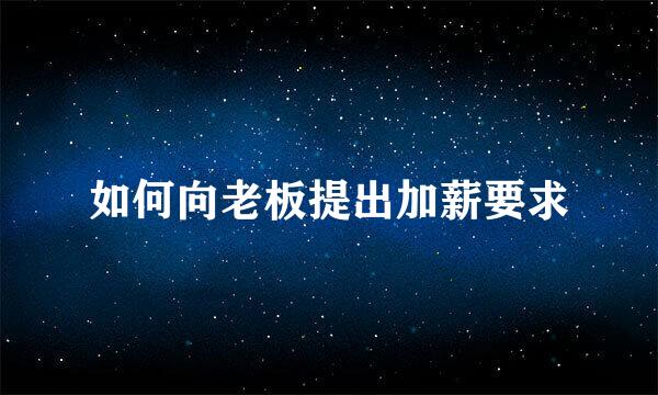 如何向老板提出加薪要求