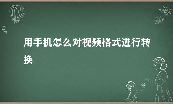 用手机怎么对视频格式进行转换