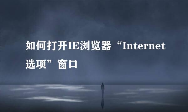 如何打开IE浏览器“Internet选项”窗口