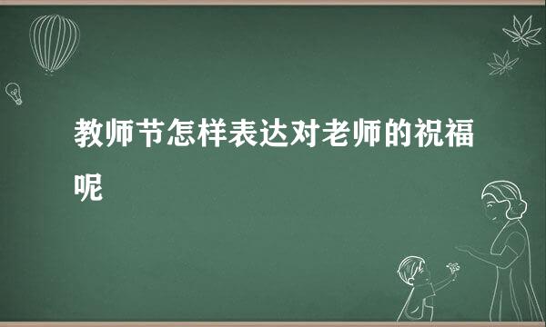 教师节怎样表达对老师的祝福呢