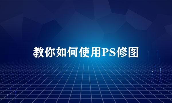 教你如何使用PS修图