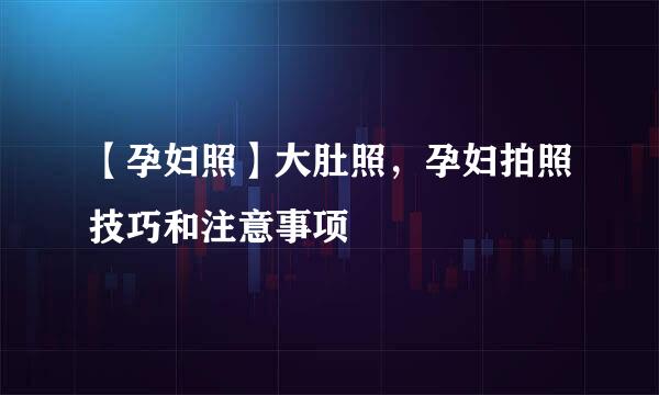 【孕妇照】大肚照，孕妇拍照技巧和注意事项