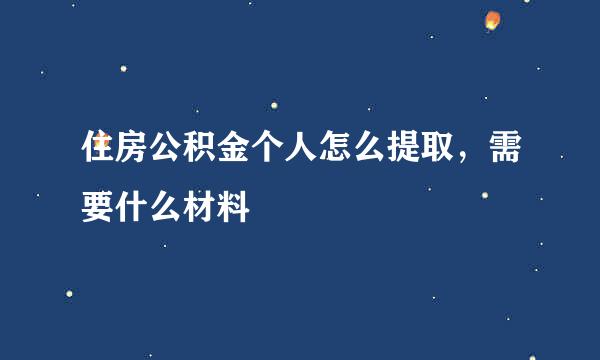 住房公积金个人怎么提取，需要什么材料