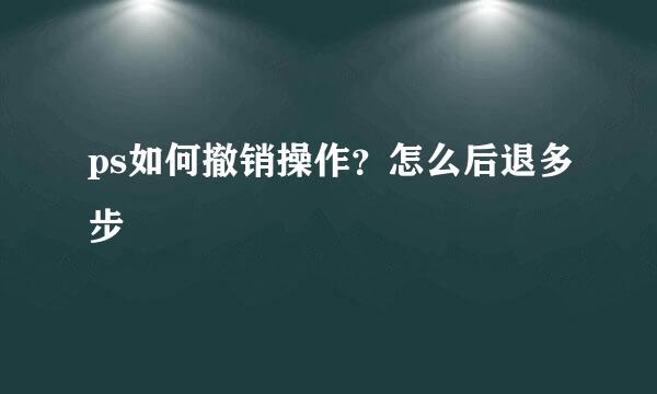 ps如何撤销操作？怎么后退多步