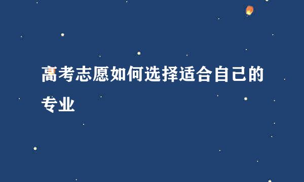 高考志愿如何选择适合自己的专业