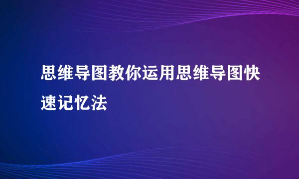 思维导图教你运用思维导图快速记忆法