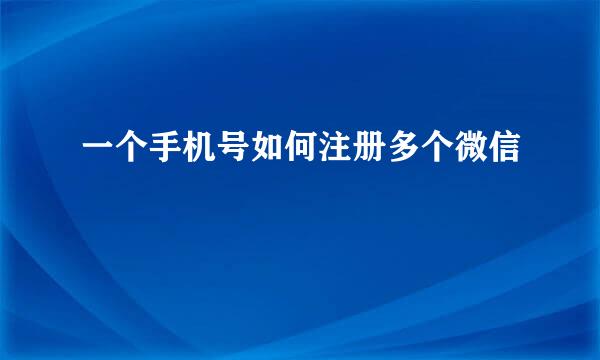 一个手机号如何注册多个微信