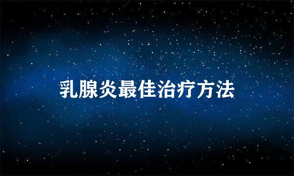 乳腺炎最佳治疗方法