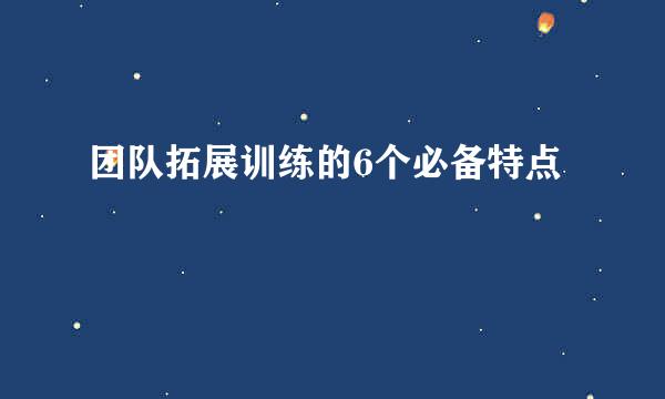 团队拓展训练的6个必备特点