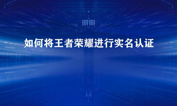 如何将王者荣耀进行实名认证