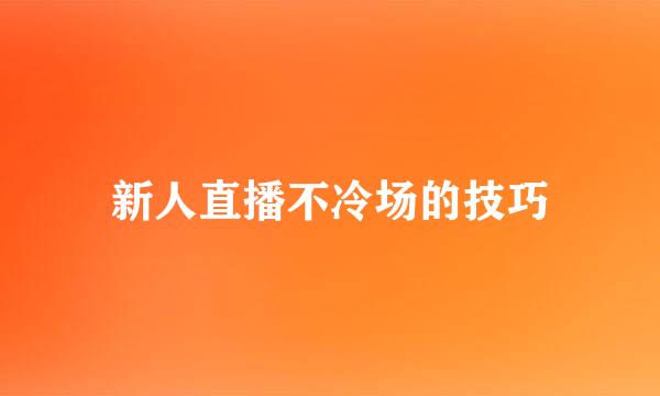 新人直播不冷场的技巧