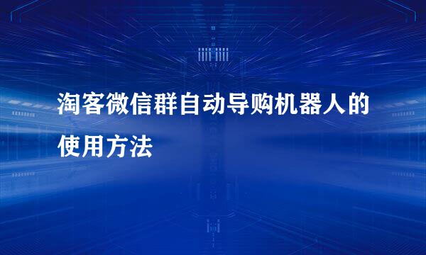 淘客微信群自动导购机器人的使用方法