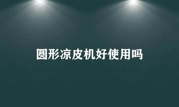 圆形凉皮机好使用吗
