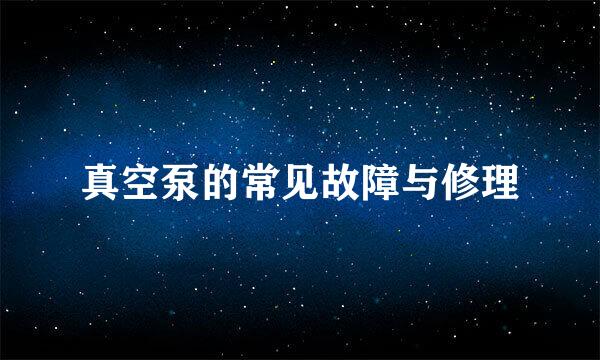 真空泵的常见故障与修理