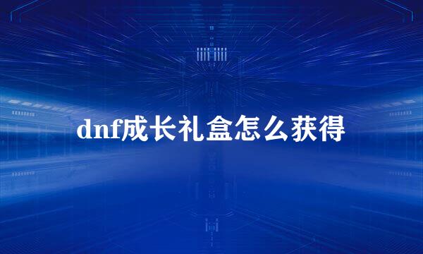 dnf成长礼盒怎么获得