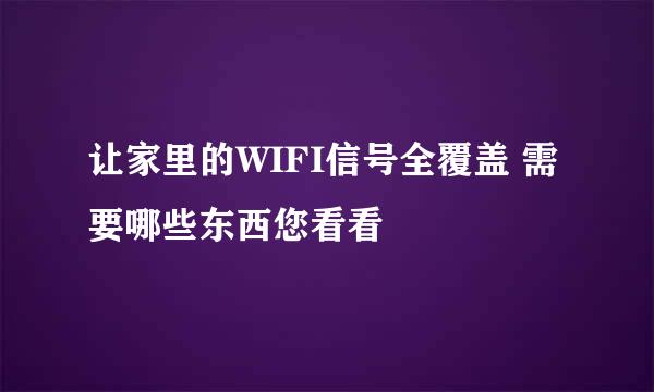 让家里的WIFI信号全覆盖 需要哪些东西您看看