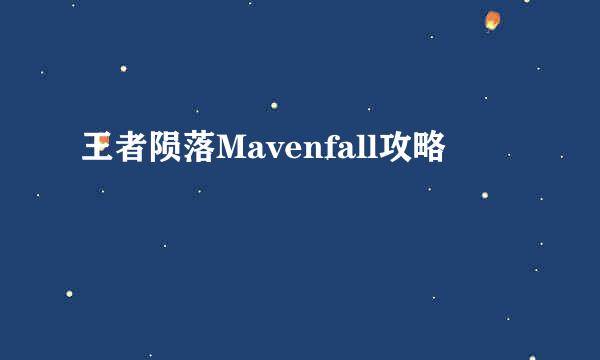 王者陨落Mavenfall攻略