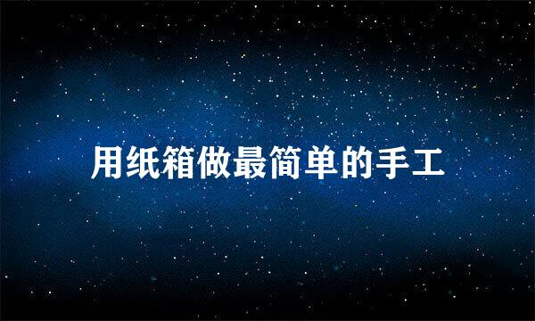 用纸箱做最简单的手工