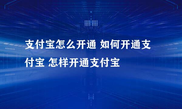 支付宝怎么开通 如何开通支付宝 怎样开通支付宝