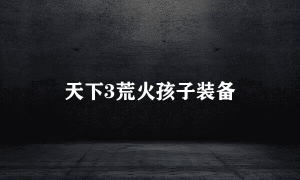 天下3荒火孩子装备